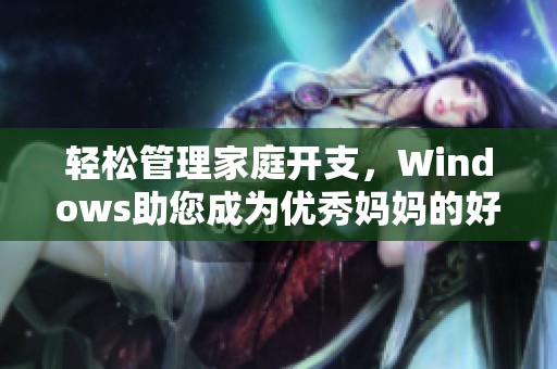 轻松管理家庭开支，Windows助您成为优秀妈妈的好帮手