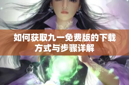 如何获取九一免费版的下载方式与步骤详解