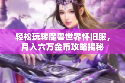 轻松玩转魔兽世界怀旧服，月入六万金币攻略揭秘