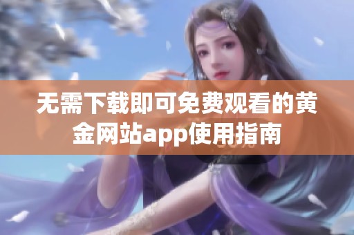 无需下载即可免费观看的黄金网站app使用指南