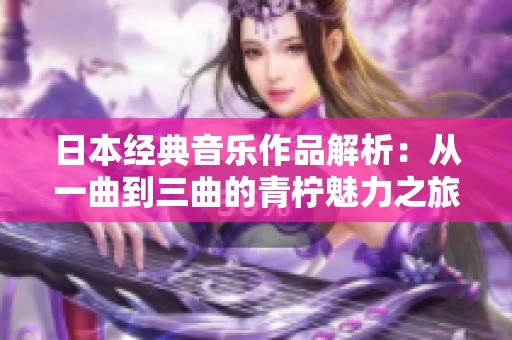 日本经典音乐作品解析：从一曲到三曲的青柠魅力之旅