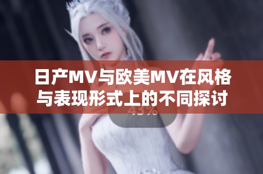 日产MV与欧美MV在风格与表现形式上的不同探讨