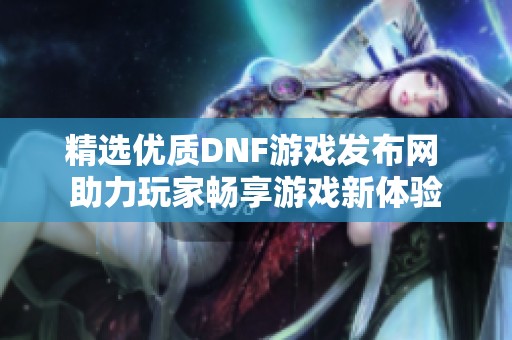 精选优质DNF游戏发布网 助力玩家畅享游戏新体验