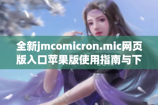 全新jmcomicron.mic网页版入口苹果版使用指南与下载方法详解