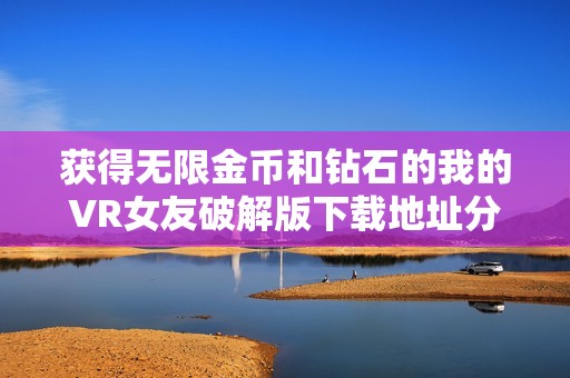 获得无限金币和钻石的我的VR女友破解版下载地址分享