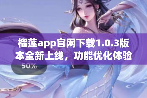 榴莲app官网下载1.0.3版本全新上线，功能优化体验提升