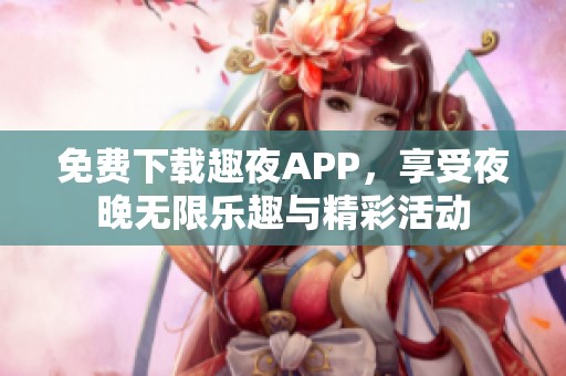 免费下载趣夜APP，享受夜晚无限乐趣与精彩活动