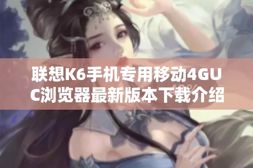 联想K6手机专用移动4GUC浏览器最新版本下载介绍