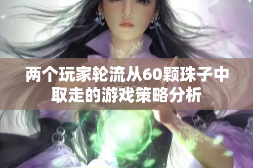 两个玩家轮流从60颗珠子中取走的游戏策略分析