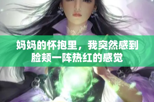 妈妈的怀抱里，我突然感到脸颊一阵热红的感觉