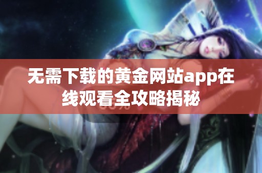 无需下载的黄金网站app在线观看全攻略揭秘