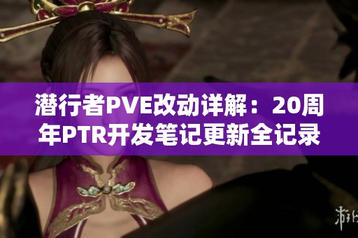 潜行者PVE改动详解：20周年PTR开发笔记更新全记录