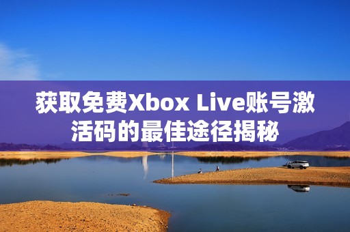 获取免费Xbox Live账号激活码的最佳途径揭秘