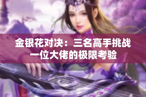 金银花对决：三名高手挑战一位大佬的极限考验