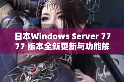 日本Windows Server 7777 版本全新更新与功能解析