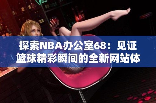 探索NBA办公室68：见证篮球精彩瞬间的全新网站体验