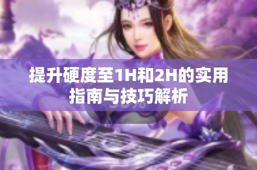 提升硬度至1H和2H的实用指南与技巧解析