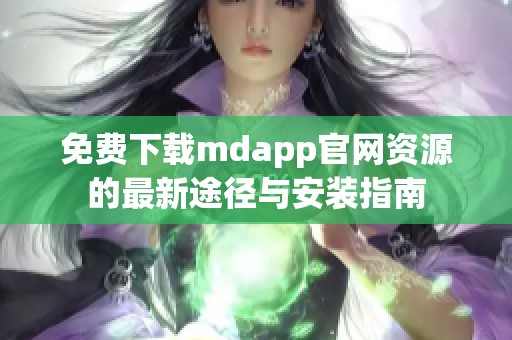 免费下载mdapp官网资源的最新途径与安装指南