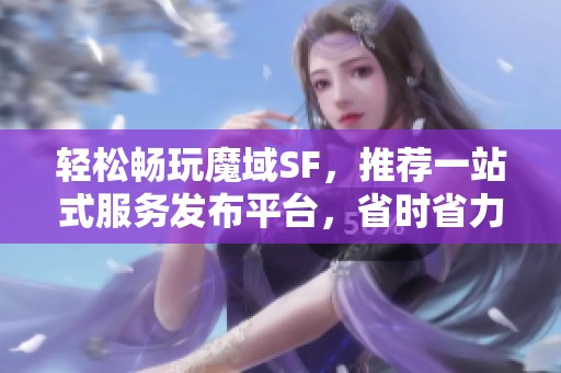 轻松畅玩魔域SF，推荐一站式服务发布平台，省时省力无忧体验