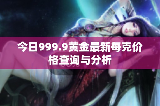 今日999.9黄金最新每克价格查询与分析