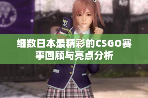 细数日本最精彩的CSGO赛事回顾与亮点分析