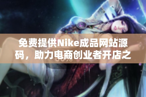 免费提供Nike成品网站源码，助力电商创业者开店之路