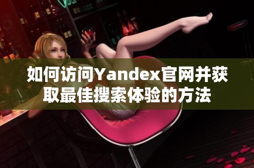 如何访问Yandex官网并获取最佳搜索体验的方法