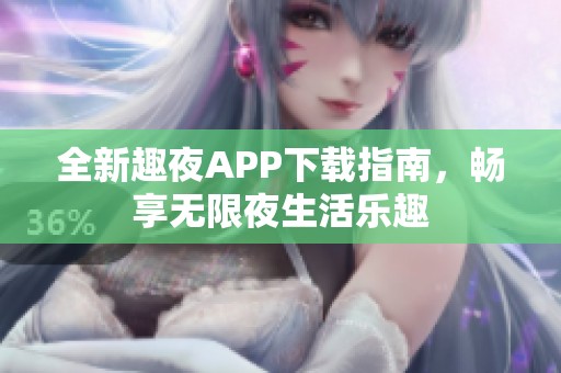 全新趣夜APP下载指南，畅享无限夜生活乐趣