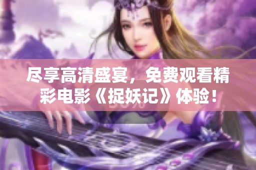 尽享高清盛宴，免费观看精彩电影《捉妖记》体验！