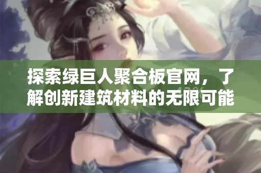 探索绿巨人聚合板官网，了解创新建筑材料的无限可能性