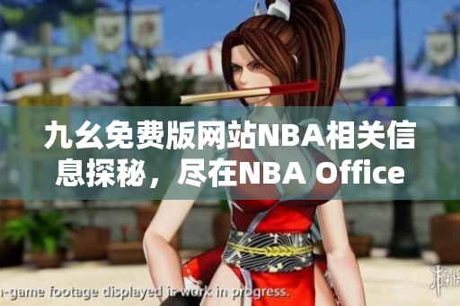 九幺免费版网站NBA相关信息探秘，尽在NBA Office 68