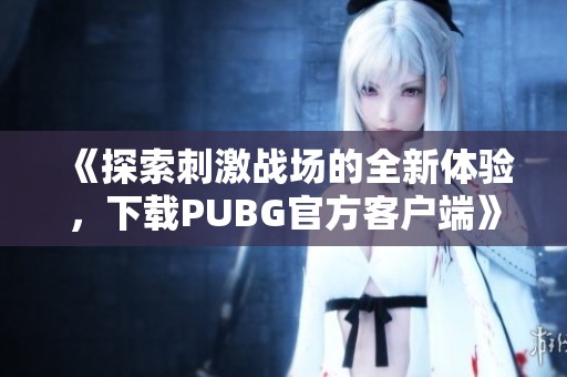 《探索刺激战场的全新体验，下载PUBG官方客户端》