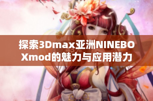 探索3Dmax亚洲NINEBOXmod的魅力与应用潜力