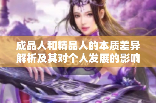 成品人和精品人的本质差异解析及其对个人发展的影响