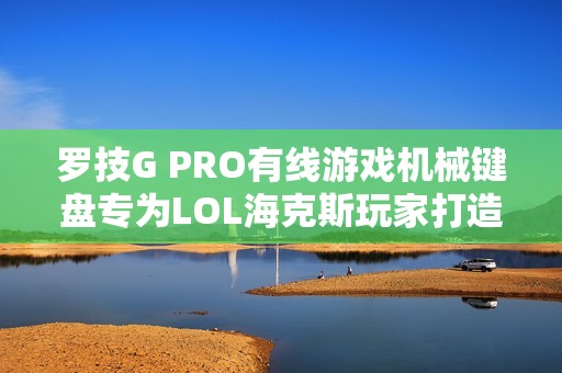 罗技G PRO有线游戏机械键盘专为LOL海克斯玩家打造