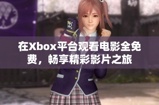 在Xbox平台观看电影全免费，畅享精彩影片之旅