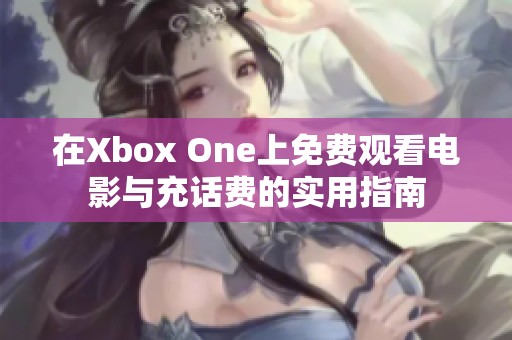 在Xbox One上免费观看电影与充话费的实用指南