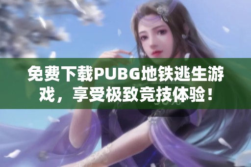 免费下载PUBG地铁逃生游戏，享受极致竞技体验！