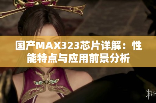 国产MAX323芯片详解：性能特点与应用前景分析