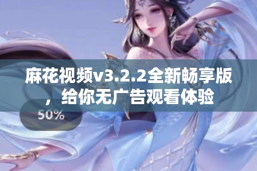 麻花视频v3.2.2全新畅享版，给你无广告观看体验