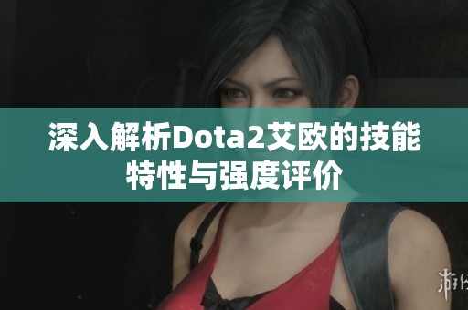 深入解析Dota2艾欧的技能特性与强度评价