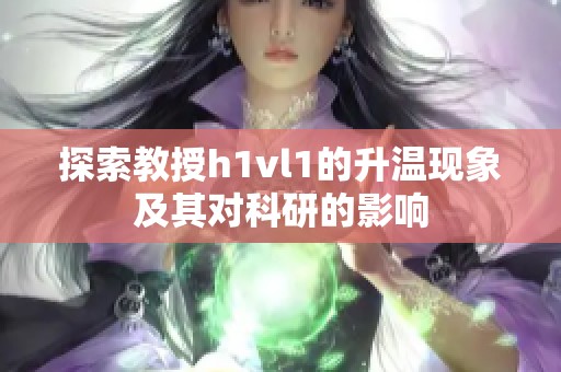 探索教授h1vl1的升温现象及其对科研的影响