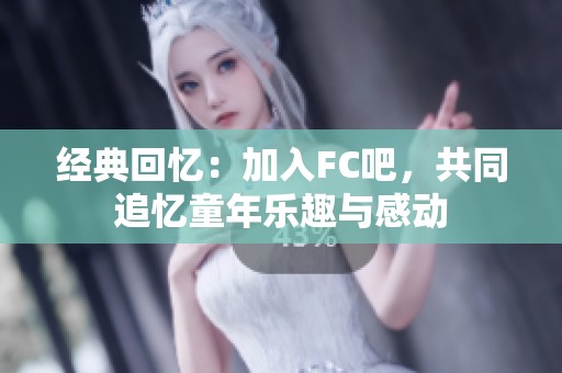 经典回忆：加入FC吧，共同追忆童年乐趣与感动