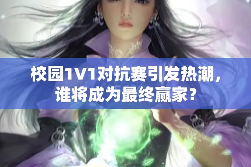 校园1V1对抗赛引发热潮，谁将成为最终赢家？