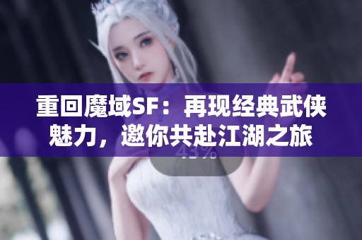 重回魔域SF：再现经典武侠魅力，邀你共赴江湖之旅