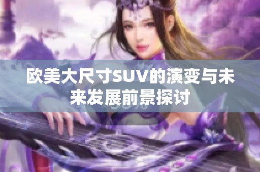 欧美大尺寸SUV的演变与未来发展前景探讨