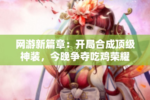 网游新篇章：开局合成顶级神装，今晚争夺吃鸡荣耀