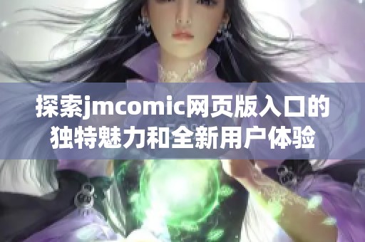 探索jmcomic网页版入口的独特魅力和全新用户体验