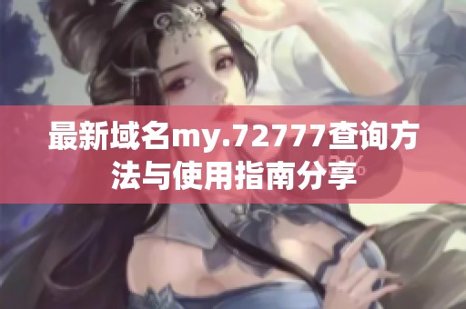 最新域名my.72777查询方法与使用指南分享