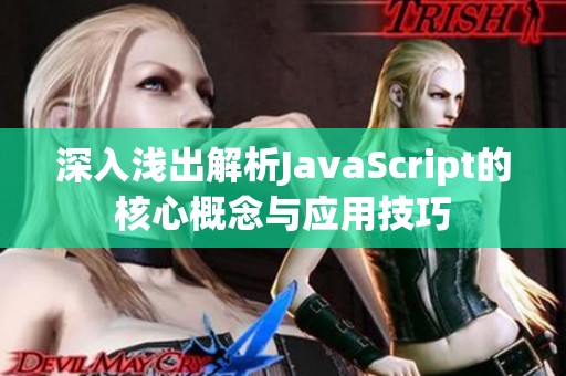 深入浅出解析JavaScript的核心概念与应用技巧